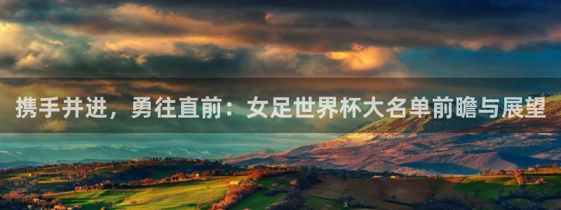 2026足球世界杯：携手并进，勇往直前：女足世界杯大名单前瞻与展望