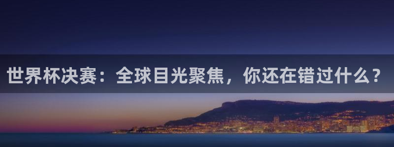 2026世界杯中国队：世界杯决赛：全球目光聚焦，你还在错过什么？